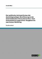 Der politische Antisemitismus der deutschsprachigen Bevölkerung in der österreichischen Donaumonarchie: Vom österreichisch-ungarischen Ausgleich bis zum Ersten Weltkrieg 363872817X Book Cover