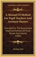 A Manual of Method for Pupil Teachers and Assistant Masters: Intended for the Government Inspected Schools of Great Britain and Ireland B0BNZMD2JH Book Cover