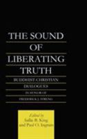 The Sound of Liberating Truth: Buddhist-Christian Dialogues in Honor of Frederick J. Streng (Curzon Critical Studies in Buddhism, 12) 1597526932 Book Cover