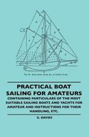 Practical Boat Sailing For Amateurs - Containing Particulars Of The Most Suitable Sailing Boats And Yachts For Amateur And Instructions For Their Handling, Etc. 1445506483 Book Cover