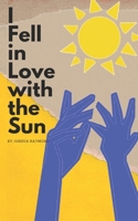 I Fell in Love with the Sun: A Collection of Poetry B0CVFBVDNT Book Cover