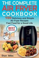 The Complete Air Fryer Cookbook: 160 Delicious and Simple Air Fryer Recipes . Fast Food for a Good Life 1985364557 Book Cover