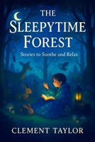 The Sleepytime Forest: Stories to Soothe and Relax - Calming Bedtime Book for Kids: Peaceful Tales to Ease Anxiety, Encourage Mindfulness & Welcome ... Delights: A Series of Bedtime Wonders) B0FQTYPYMT Book Cover