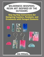 WILDERNESS WHISPERS: RESIN ART INSPIRED BY THE OUTDOORS: Step-by-Step Instructions for Designing Coasters, Pendants, and Ornaments with Foraged Elements B0GHK3MM4Z Book Cover