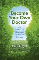 Become Your Own Doctor: Lost Secrets of Humoral Healthcare Revealed 178535390X Book Cover