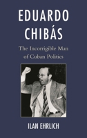 Eduardo Chib�s: The Incorrigible Man of Cuban Politics 0810895153 Book Cover