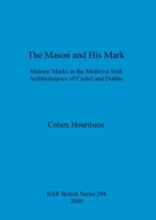 The Mason and His Mark: Mason's Marks in the Medieval Irish Archbishoprics of Cashel and Dublin 1841711322 Book Cover