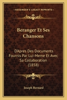 B�ranger Et Ses Chansons: D'Apr�s Des Documents Fournis Par Lui-M�me Et Avec Sa Collaboration (Classic Reprint) 1145037488 Book Cover