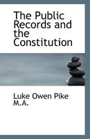 The Public Records And The Constitution: A Lecture Delivered At All Souls College, Oxford At The Request Of The Regius Professors Of Civil Law And Modern History, With Plan Of Evolution Of The Chief C 1240138040 Book Cover