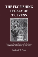The Fly Fishing Legacy of T C Ivens: Reservoir Nymph Patterns, Techniques and Tackle Innovations by Tom Ivens 0952030438 Book Cover