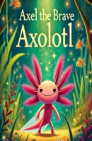 Axel the Brave Axolotl B0DV4MZ12Q Book Cover