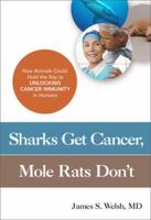 Sharks Get Cancer, Mole Rats Don't: How Animals Could Hold the Key to Unlocking Cancer Immunity in Humans 1633881547 Book Cover