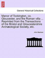 Manor of Tockington, co. Gloucester, and the Roman villa ... Reprinted from the Transactions of the Bristol and Gloucestershire Archæological Society, etc. 1241458154 Book Cover