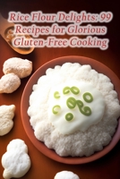 Rice Flour Delights: 99 Recipes for Glorious Gluten-Free Cooking B0CDF2C9FL Book Cover