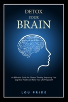 Detox Your Brain: An effective guide for clearer thinking, improving your cognitive health and make your life purposeful B084G6ZBCL Book Cover