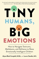 Tiny Humans, Big Emotions: How to Navigate Tantrums, Meltdowns, and Defiance to Raise Emotionally Intelligent Children