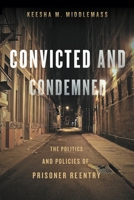 Convicted and Condemned: The Politics and Policies of Prisoner Reentry 0814770622 Book Cover