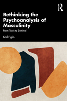 Rethinking the Psychoanalysis of Masculinity: From Toxic to Seminal 1032594659 Book Cover