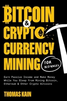 Bitcoin and Cryptocurrency Mining for Beginners: Earn Passive Income and Make Money While You Sleep from Mining Bitcoin, Ethereum and Other Crypto Altcoins 1774341352 Book Cover