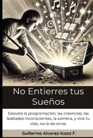No Entierres tus Sueños: Desvela la programación, las creencias, las lealtades inconscientes, la sombra, y vive tu vida, no la de otros. (Spanish Edition) B0DZC8JJW3 Book Cover