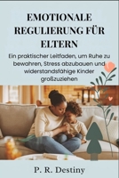 Emotionale Regulierung Für Eltern: Ein praktischer Leitfaden, um Ruhe zu bewahren, Stress abzubauen und widerstandsfähige Kinder großzuziehen (German Edition) B0FS7J9FHL Book Cover