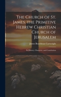 The Church of St. James. the Primitive Hebrew Christian Church of Jerusalem; Its History, Character, and Constitution 1020709065 Book Cover