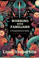 Working with Familiars: A Comprehensive Guide (Familiar Guides) B0CTSSZQPG Book Cover
