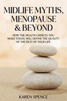 Midlife Myths, Menopause & Beyond: How the Health Choices You Make Today, Will Define the Quality of the Rest of Your Life 1923425714 Book Cover