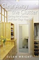 Clear Away the Clutter: Getting Rid of Excess Stuff That Clogs Your Life 0517221985 Book Cover