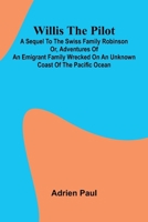 Willis the Pilot: A Sequel to the Swiss Family Robinson Or, Adventures of an Emigrant Family Wrecked on an Unknown Coast of the Pacific Ocean 9368390185 Book Cover