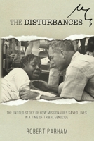 The Disturbances: The Untold Story of How Missionaries Saved Lives in a Time of Tribal Genocide 0997892404 Book Cover