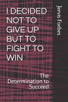 I DECIDED NOT TO GIVE UP BUT TO FIGHT TO WIN: The Determination to Succeed B0FR2MX7Q8 Book Cover