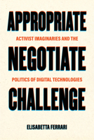 Appropriate, Negotiate, Challenge: Activist Imaginaries and the Politics of Digital Technologies 0520402030 Book Cover