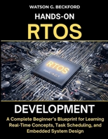 HANDS-ON RTOS DEVELOPMENT: A Complete Beginner’s Blueprint for Learning Real-Time Concepts, Task Scheduling, and Embedded System Design B0FWRNML3L Book Cover