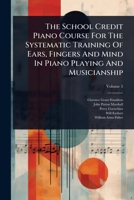 The School Credit Piano Course For The Systematic Training Of Ears, Fingers And Mind In Piano Playing And Musicianship 1024864383 Book Cover