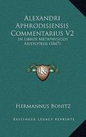 Alexandri Aphrodisiensis Commentarius V2: In Libros Metaphysicos Aristotelis (1847) 1167482468 Book Cover