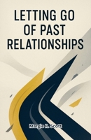 LETTING GO OF PAST RELATIONSHIPS: Healing from Heartbreak, Breaking Free from Old Patterns, and Creating a Life Full of Joy and Purpose B0FMSD7S83 Book Cover