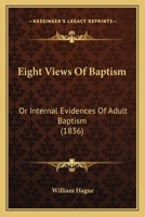 Eight Views Of Baptism: Or Internal Evidences Of Adult Baptism 1120614619 Book Cover