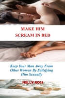 MAKE HIM SCREAM IN BED: Keeping Your Man Away From Other Women by Satisfying Him Sexually B0CRGS7K4L Book Cover