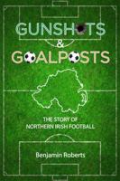 Gunshots & Goalposts: The Story of Northern Irish Football 1905575114 Book Cover