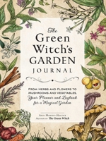 The Green Witch's Garden Journal: From Herbs and Flowers to Mushrooms and Vegetables, Your Planner and Logbook for a Magical Garden 1507220065 Book Cover