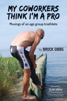 My Coworkers Think I'm A Pro: Musings Of An Age Group Triathlete 1777147301 Book Cover