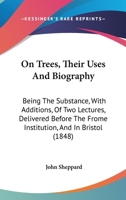 On Trees, Their Uses and Biography: Being the Substance, with Additions, of Two Lectures Delivered Before the Frome Institution, and in Bristol 1166591360 Book Cover