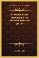 Die Grundlagen Des Gesammten Versicherungswesens (1874) 1161099409 Book Cover