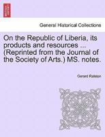 On the Republic of Liberia, its products and resources ... (Reprinted from the Journal of the Society of Arts.) MS. notes. 1241496714 Book Cover