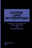 Systemic Lupus Erythematosus: Suitable Treatment For Lupus, Breaking The Systemic Barrier. B0CV83NQRD Book Cover