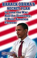 Barack Obama's Secret Plan To Lose The War, Kill The Economy, And Ruin America Forever: An Unauthorized Appreciation 1440435693 Book Cover