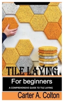 TILE LAYING FOR BEGINNERS: A Comprehensive Guide to Tile Laying B0BJYMHXBY Book Cover