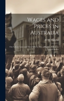 Wages and Prices in Australia: Our Labour Laws and Their Effects; Also, a Report on How to Prevent Strikes 1019920777 Book Cover