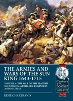 The Armies and Wars of the Sun King 1643-1715 Volume 4: The War of the Spanish Succession, Artillery, Engineers and Militias 1913336441 Book Cover